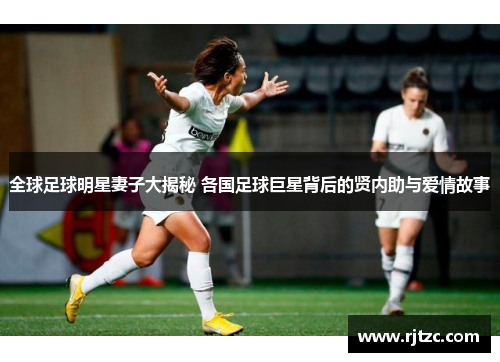全球足球明星妻子大揭秘 各国足球巨星背后的贤内助与爱情故事