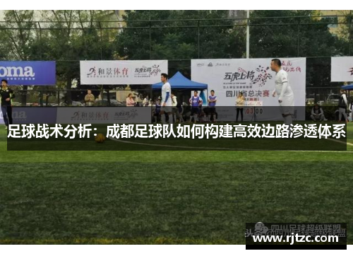 足球战术分析：成都足球队如何构建高效边路渗透体系