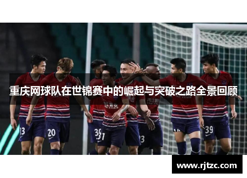 重庆网球队在世锦赛中的崛起与突破之路全景回顾