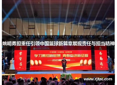 姚明勇担重任引领中国篮球新篇章展现责任与担当精神