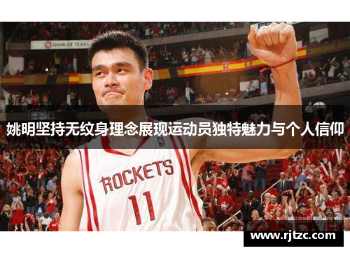 姚明坚持无纹身理念展现运动员独特魅力与个人信仰