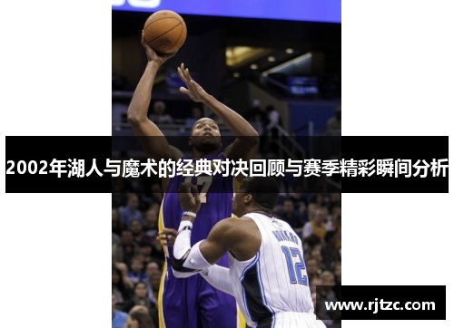 2002年湖人与魔术的经典对决回顾与赛季精彩瞬间分析