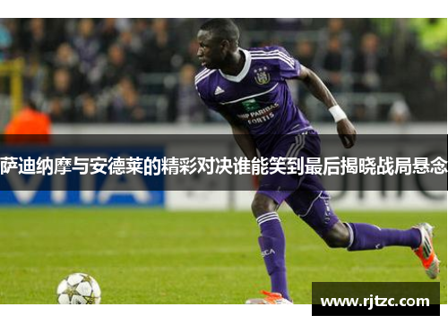 萨迪纳摩与安德莱的精彩对决谁能笑到最后揭晓战局悬念