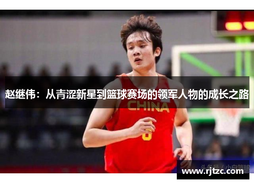 赵继伟：从青涩新星到篮球赛场的领军人物的成长之路